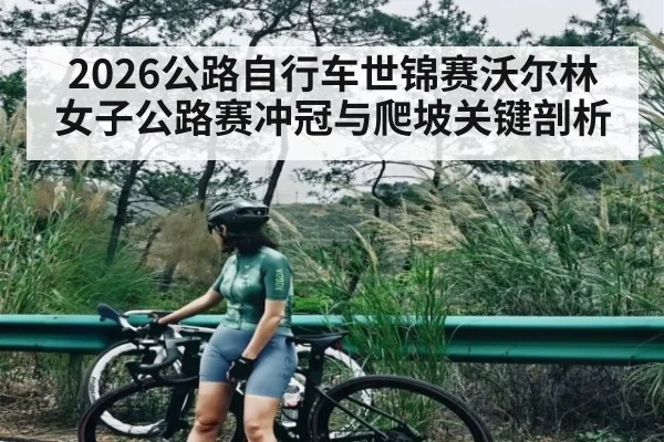 2026公路自行车世锦赛沃尔林女子公路赛冲冠与爬坡关键剖析
