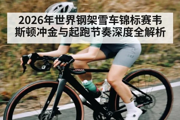 2026年世界钢架雪车锦标赛韦斯顿冲金与起跑节奏深度全解析